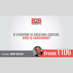 B2B If everyone is creating content, who is consuming? John Golden