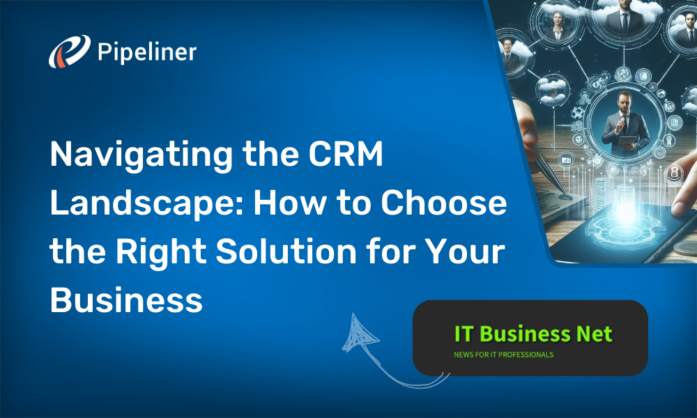 Navigating the CRM Landscape How to Choose the Right Solution for Your Business