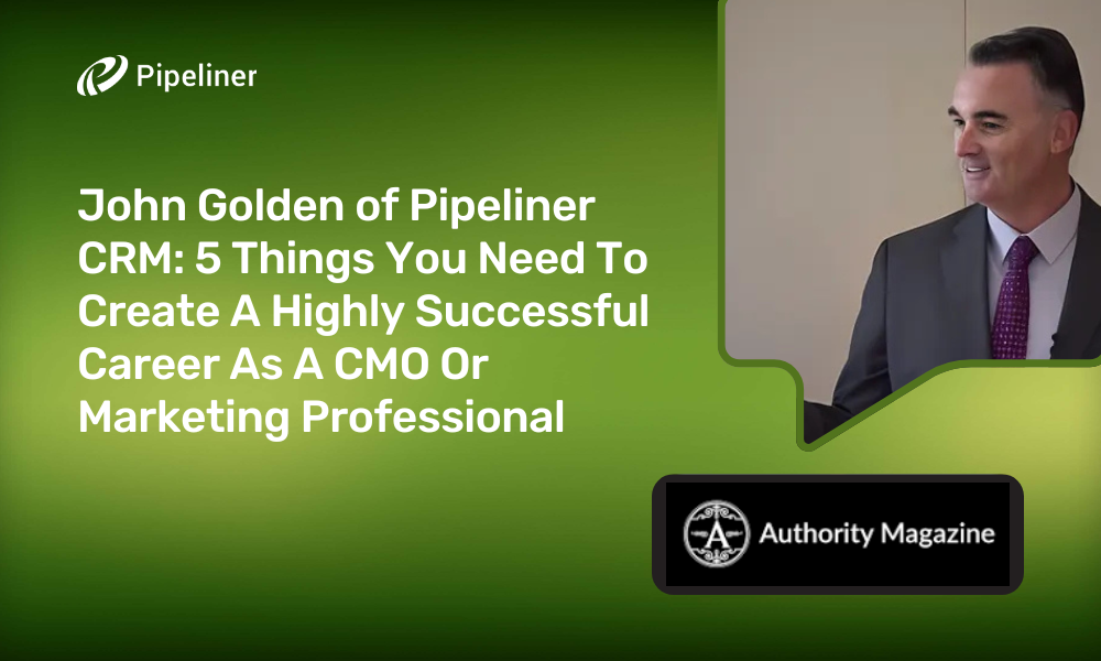 John Golden of Pipeliner CRM 5 Things You Need To Create A Highly Successful Career As A CMO Or Marketing Professional