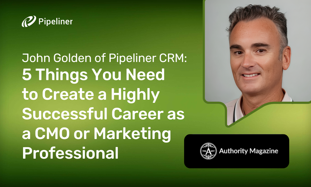 John Golden of Pipeliner CRM 5 Things You Need To Create A Highly Successful Career As A CMO Or Marketing Professional